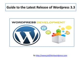 Guide to the Latest Release of Wordpress 3.3




                 By http://www.psd2htmlwordpress.com
 