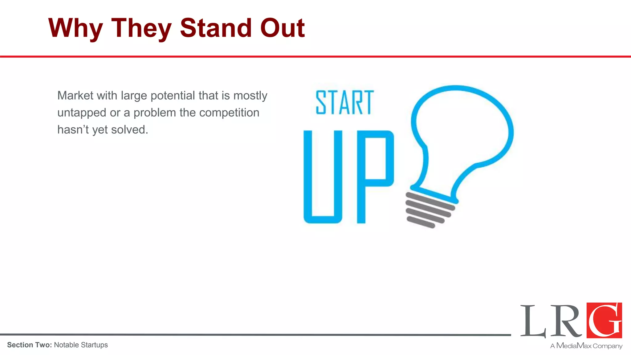 Why They Stand Out
Market with large potential that is mostly
untapped or a problem the competition
hasn’t yet solved.
Section Two: Notable Startups
 