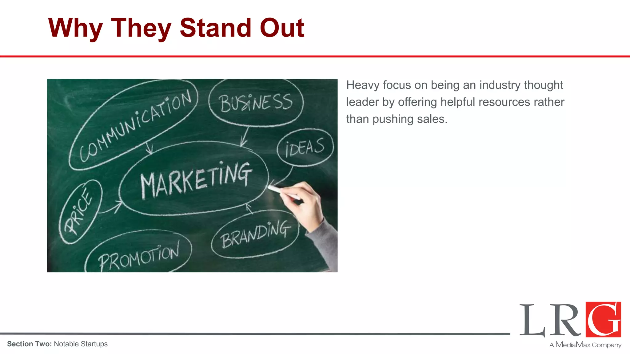 Why They Stand Out
Heavy focus on being an industry thought
leader by offering helpful resources rather
than pushing sales.
Section Two: Notable Startups
 