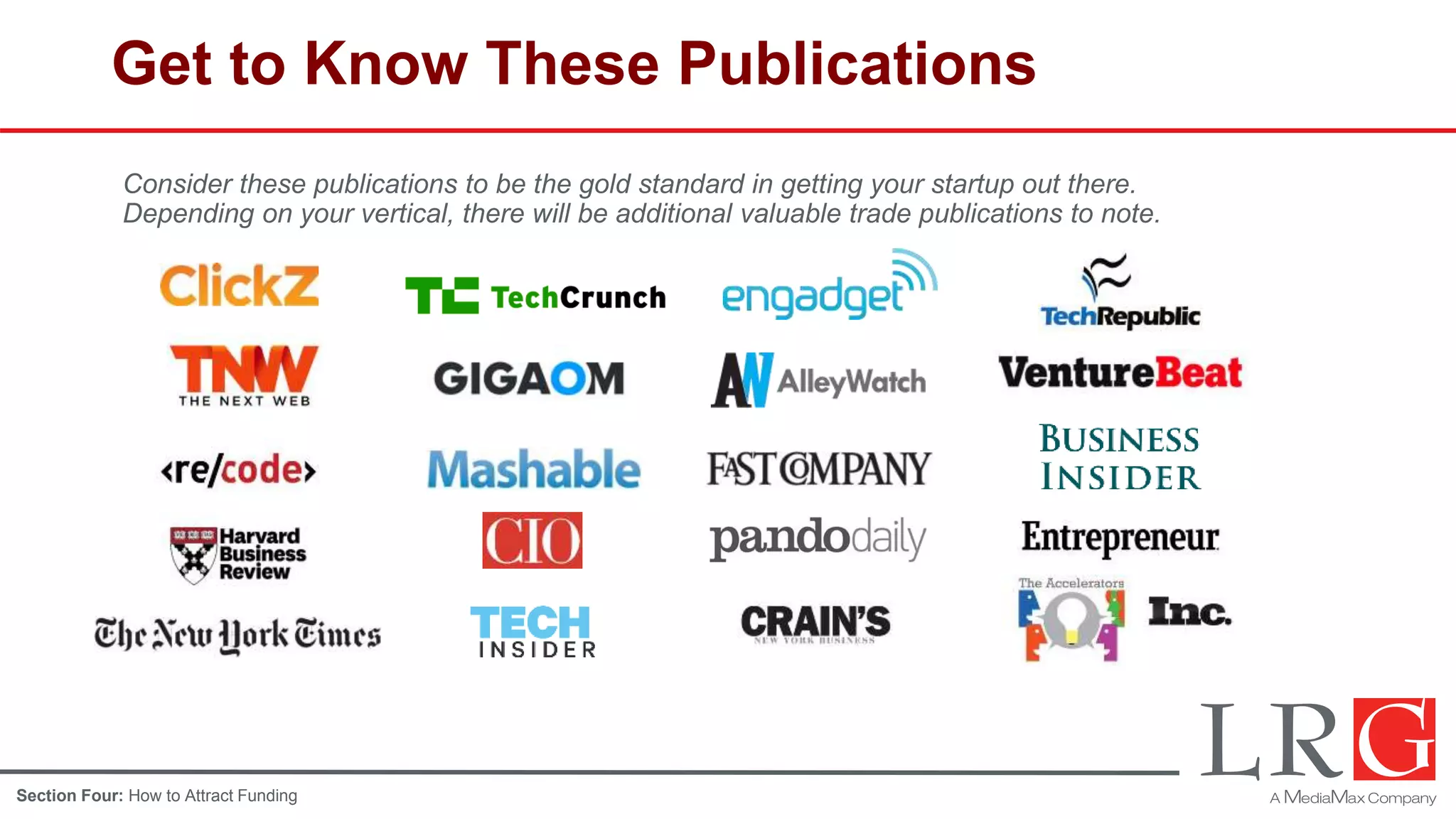Get to Know These Publications
Consider these publications to be the gold standard in getting your startup out there.
Depending on your vertical, there will be additional valuable trade publications to note.
Section Four: How to Attract Funding
 