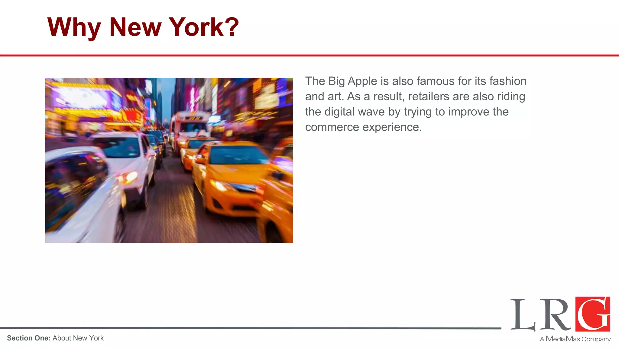 Why New York?
The Big Apple is also famous for its fashion
and art. As a result, retailers are also riding
the digital wave by trying to improve the
commerce experience.
Section One: About New York
 