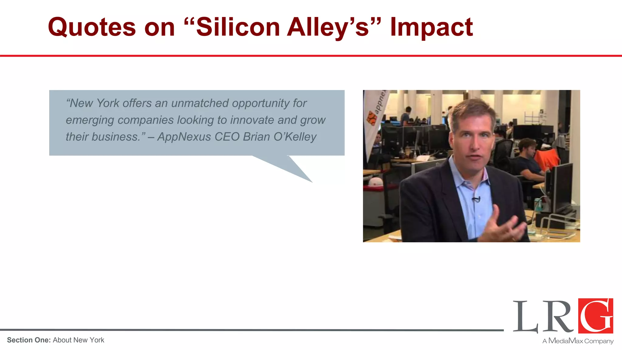 Quotes on “Silicon Alley’s” Impact
“New York offers an unmatched opportunity for
emerging companies looking to innovate and grow
their business.” – AppNexus CEO Brian O’Kelley
Section One: About New York
 