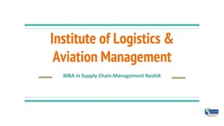 Institute of Logistics &
Aviation Management
MBA in Supply Chain Management Nashik
 