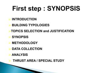  INTRODUCTION
 BUILDING TYPOLOGIES
TOPICS SELECTION and JUSTIFICATION
 SYNOPSIS
 METHODOLOGY
 DATA COLLECTION
 ANALYSIS
 THRUST AREA / SPECIAL STUDY
First step : SYNOPSIS
 