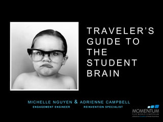 T R A V E L E R ’ S 
GUIDE TO 
THE 
STUDENT 
BRAIN 
MICHEL LE NGUYEN & ADRIENNE CAMPBEL L 
ENGAGEMENT ENGINEER REINVENTION SPECIAL IST 
 