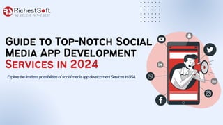 Guide to Top-Notch Social
Media App Development
Services in 2024
ExplorethelimitlesspossibilitiesofsocialmediaappdevelopmentServicesinUSA.
 