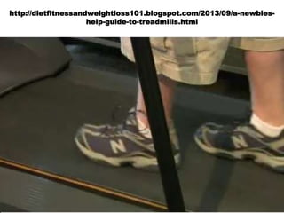 http://dietfitnessandweightloss101.blogspot.com/2013/09/a-newbies-
help-guide-to-treadmills.html
 