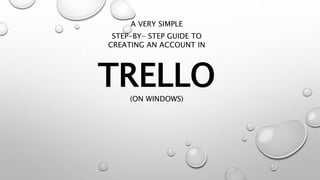TRELLO
A VERY SIMPLE
STEP-BY- STEP GUIDE TO
CREATING AN ACCOUNT IN
(ON WINDOWS)
 