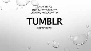 TUMBLR
A VERY SIMPLE
STEP-BY- STEP GUIDE TO
CREATING AN ACCOUNT IN
(ON WINDOWS)
 