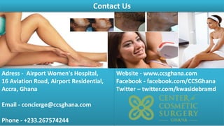 Adress - Airport Women's Hospital,
16 Aviation Road, Airport Residential,
Accra, Ghana
Email - concierge@ccsghana.com
Phone - +233.267574244
Website - www.ccsghana.com
Facebook - facebook.com/CCSGhana
Twitter – twitter.com/kwasidebramd
Contact Us
 