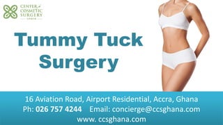 16 Aviation Road, Airport Residential, Accra, Ghana
Ph: 026 757 4244 Email: concierge@ccsghana.com
www. ccsghana.com
Facial Surgery
Tummy Tuck
Surgery
 