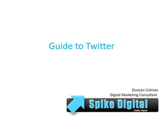Guide to Twitter



                           Duncan Colman
              Digital Marketing Consultant
 