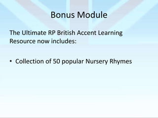 Bonus Module
The Ultimate RP British Accent Learning
Resource now includes:
• Collection of 50 popular Nursery Rhymes

 