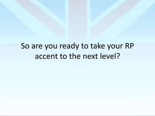 So are you ready to take your RP
accent to the next level?

 