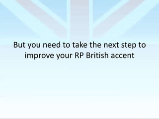 But you need to take the next step to
improve your RP British accent

 