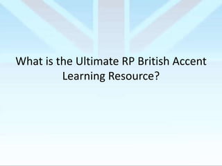 What is the Ultimate RP British Accent
Learning Resource?

 