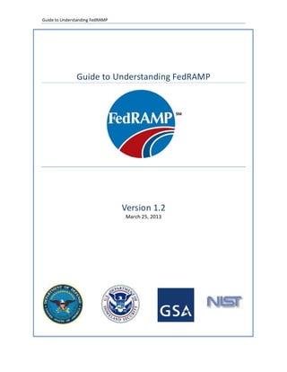 Guide to Understanding FedRAMP




               Guide to Understanding FedRAMP




                                 Version 1.2
                                 March 25, 2013
 