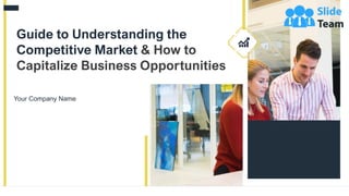 1
Guide to Understanding the
Competitive Market & How to
Capitalize Business Opportunities
Your Company Name
 