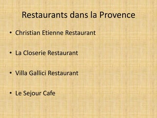 Restaurants dans la Provence
• Christian Etienne Restaurant
• La Closerie Restaurant
• Villa Gallici Restaurant
• Le Sejour Cafe
 