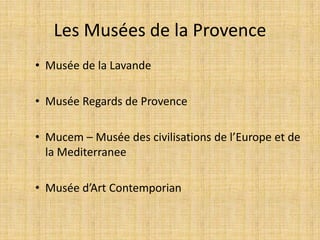 Les Musées de la Provence
• Musée de la Lavande
• Musée Regards de Provence
• Mucem – Musée des civilisations de l’Europe et de
la Mediterranee
• Musée d’Art Contemporian
 