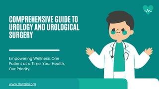 COMPREHENSIVE GUIDE TO
UROLOGY AND UROLOGICAL
SURGERY
Empowering Wellness, One
Patient at a Time. Your Health,
Our Priority.
www.thwaini.org
 