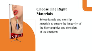 Choose The Right
Materials
Select durable and non-slip
materials to ensure the longevity of
the floor graphics and the safety
of the attendees
 
