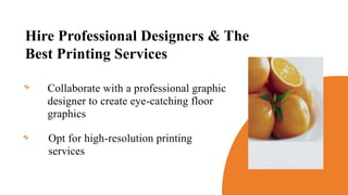 Hire Professional Designers & The
Best Printing Services
Collaborate with a professional graphic
designer to create eye-catching floor
graphics
Opt for high-resolution printing
services
 