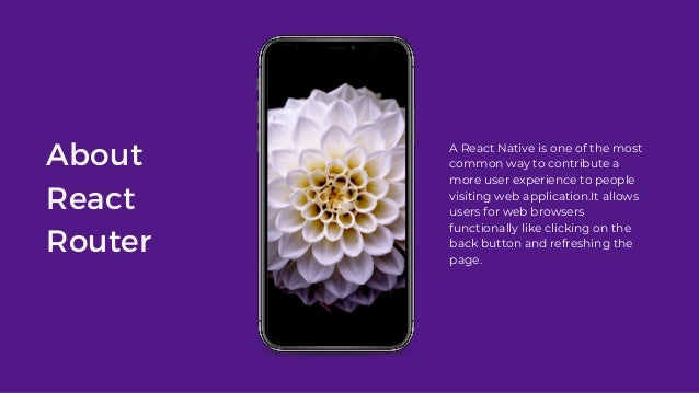 About
React
Router
A React Native is one of the most
common way to contribute a
more user experience to people
visiting web application.It allows
users for web browsers
functionally like clicking on the
back button and refreshing the
page.
 