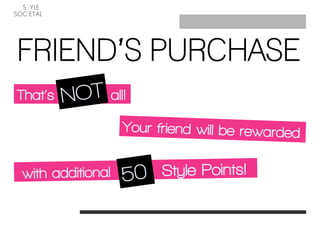 FRIEND’S PURCHASE
That’s            all!

                     Your friend will be rewarded 


with additional            Style Points!
 
