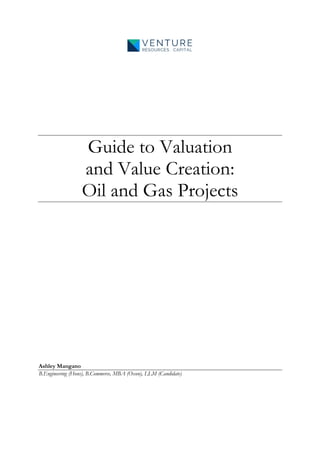 Guide to Valuation
and Value Creation:
Oil and Gas Projects
Ashley Mangano
B.Engineering (Hons), B.Commerce, MBA (Oxon), LLM (Candidate)
 