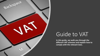 Guide to VAT
In this guide, we walk you through the
different VAT schemes and explain how to
comply with the relevant laws.
 