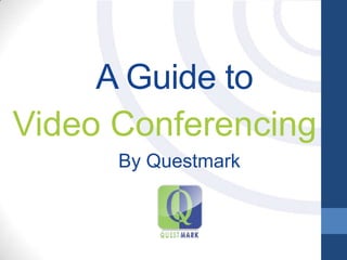 A Guide to
Video Conferencing
By Questmark
 