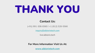 Contact Us:
(+91) 991-308-8360 / +1 (912) 528-5566
inquiry@albiorixtech.com
live:albiorix.tech
For More Information Visit Us At:
www.albiorixtech.com
THANK YOU
 