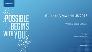 Guide to VMworld US 2018
VMware Cloud Services
Las Vegas
AUGUST 26 - 30, 2018
 