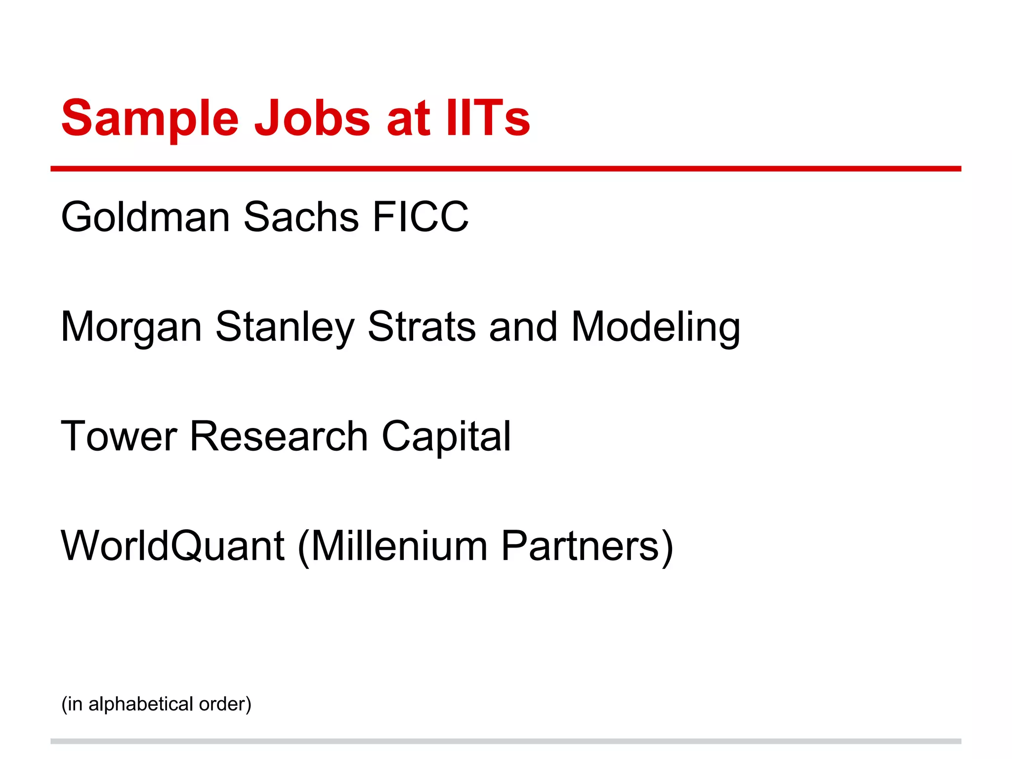 Sample Jobs at IITs
Goldman Sachs FICC
Morgan Stanley Strats and Modeling
Tower Research Capital
WorldQuant (Millenium Partners)
(in alphabetical order)
 