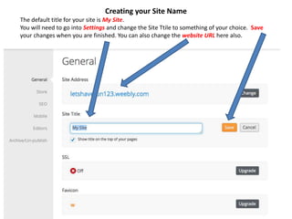 Creating your Site Name
The default title for your site is My Site.
You will need to go into Settings and change the Site Ttile to something of your choice. Save
your changes when you are finished. You can also change the website URL here also.
 