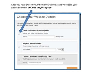 After you have chosen your theme you will be asked yo choose your
website domain. CHOOSE the first option
 
