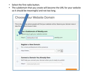 • Select the first radio button.
• The subdomain that you create will become the URL for your website
so it should be meaningful and not too long.
 
