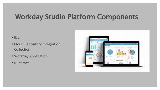Workday Studio Platform Components
• IDE
• Cloud Repository Integration
Collection
• Workday Application
• Runtimes
 