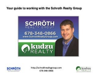 http://schrothrealtygroup.com
678-348-0866
Your guide to working with the Schroth Realty Group
 