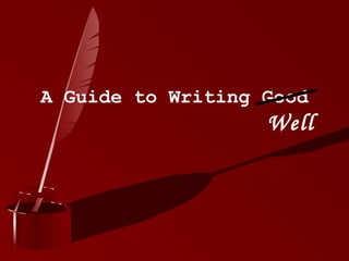 A Guide to Writing Good
Well
 