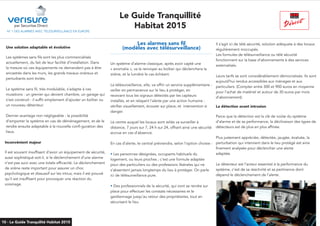 N° 1 DES ALARMES AVEC TÉLÉSURVEILLANCE EN EUROPE
Une solution adaptable et évolutive
Les systèmes sans fils sont les plus commercialisés
actuellement, du fait de leur facilité d’installation. Dans
la mesure où ces équipements ne demandent pas à être
encastrés dans les murs, les grands travaux onéreux et
perturbants sont évités.
Le système sans fil, très modulable, s’adapte à ces
mutations : un grenier qui devient chambre, un garage qui
s’est construit : il suffit simplement d’ajouter un boîtier ou
un nouveau détecteur.
Dernier avantage non négligeable : la possibilité
d’emporter le système en cas de déménagement, et de le
rendre ensuite adaptable à la nouvelle confi-guration des
lieux.
par Securitas Direct
Le Guide Tranquillité
Habitat 2015
10 - Le Guide Tranquilité Habitat 2015
Inconvénient majeur 
Il est souvent insuffisant d’avoir un équipement de sécurité,
aussi sophistiqué soit-il, si le déclenchement d’une alarme
n’est pas suivi avec une totale efficacité. Le déclenchement
de sirène reste important pour assurer un choc
psychologique et dissuasif sur les intrus, mais il est prouvé
qu’il est insuffisant pour provoquer une réaction du
voisinage.
Les alarmes sans fil
(modèles avec télésurveillance)
...............................................................................
Un système d’alarme classique, après avoir capté une
« anomalie », va la renvoyer au boîtier qui déclenchera la
sirène, et la lumière le cas échéant.
La télésurveillance, elle, va offrir un service supplémentaire :
veiller en permanence sur le lieu à protéger, en
recevant tous les signaux détectés par les capteurs
installés, et en relayant l’alerte par une action humaine :
vérifier visuellement, écouter sur place, et intervention si
danger.
Le centre auquel les locaux sont reliés va surveiller à
distance, 7 jours sur 7, 24 h sur 24, offrant ainsi une sécurité
accrue en cas d’absence.
En cas d’alerte, le central préviendra, selon l’option choisie :
• Les personnes désignées, occupants habituels du
logement, ou leurs proches ; c’est une formule adaptée
pour des particuliers ou des professions libérales qui ne
s’absentent jamais longtemps du lieu à protéger. On parle
ici de télésurveillance pure.
• Des professionnels de la sécurité, qui vont se rendre sur
place pour effectuer les constats nécessaires et le
gardiennage jusqu’au retour des propriétaires, tout en
sécurisant le lieu.
Il s’agit ici de télé sécurité, solution adéquate à des locaux
régulièrement inoccupés.
Les formules de télésurveillance ou télé sécurité
fonctionnent sur la base d’abonnements à des services
externalisés.
Leurs tarifs se sont considérablement démocratisés. Ils sont
aujourd’hui rendus accessibles aux ménages et aux
particuliers. (Compter entre 300 et 900 euros en moyenne
pour l’achat de matériel et autour de 30 euros par mois
d’abonnement).
La détection avant intrusion
Parce que la détection est la clé de voûte du système
d’alarme et de sa performance, la déclinaison des types de
détecteurs est de plus en plus affinée.
Plus justement appréciée, détectée, jaugée, évaluée, la
perturbation qui intervient dans le lieu protégé est ainsi
finement analysée pour déclencher une alerte
adaptée.
Le détecteur est l’acteur essentiel à la performance du
système, c’est de sa réactivité et sa pertinence dont
dépend le déclenchement de l’alerte.
 