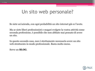4. Il Blog




                         Un sito web personale?

             Se siete un’azienda, con ogni probabilità un ...