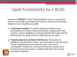 4. Il Blog




                  Quali funzionalità ha il BLOG

             In genere un BLOG ha tutte le funzionalità di...