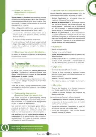 Co




                                                                                                                                                                *
                                                                                                                                                 util in iquées
                                                                                                                                                        d
     Établir un parcours                                                     adopter une attitude pédagogique




                                                                                                                                              s-o
     de formation progressif
                                                                        Montrer et expliquer les procédures au salarié tutoré par




                                                                                                                                             e
     (voir Fiche-outil 5)                                                                                                                                             ch
                                                                        différentes méthodes éveillant la curiosité et l’intérêt :                            ez les f
Donner du sens à la formation. La progression du parcours
                                                                        • Méthode d’explication, ex : le boulanger indique les
doit être logique et s’inscrite dans le temps. Avec l’alternance,
                                                                          ingrédients utilisés pour faire du pain ;
le salarié est présent à temps partiel dans l’entreprise. Il est
                                                                        • Méthode de démonstration, ex : le boulanger explique
recommandé d’envisager une réactualisation du parcours à
                                                                          quel pain il va fabriquer, avec quelles machines, les
chaque période en entreprise.
                                                                          risques éventuels… Il fabrique la pâte en expliquant ce
Si des collègues doivent intervenir auprès du salarié :                   qu’il fait et pourquoi. La personne tutorée reproduit
• Les informer assez tôt de ce qu’ils auront à faire ;                    ensuite l’activité en commentant ses gestes ;
• Leur donner les informations indispensables sur la                    • Méthode d’expérimentation, ex : le boulanger propose
  personne qu’ils vont rencontrer (identité, formation,                   à l’apprenti la fabrication d’une autre sorte de pain en lui
  missions confiées) ;                                                    donnant les consignes et les informations nécessaires à
• Se donner une vision temporelle du parcours.                            celle-ci. Il le laisse se débrouiller seul mais reste disponible
                                                                          en cas de besoin. Il intervient en fin de réalisation pour
Penser à remettre une feuille de route au salarié tutoré                  évaluer le résultat et la démarche suivie.
à chaque début de période en entreprise. Elle permet de
visualiser les compétences à acquérir, les délais et
                                                                             Expliquer
échéances à tenir.
                                                                        • Prendre le temps de dire ;
     Déterminer les critères d’évaluation                               • Expliquer les termes techniques ;
au moment de la définition du parcours et des situations                • Vérifier la compréhension en posant des questions, en
professionnelles prévues.                                                 faisant reformuler ;
                                                                        • Faciliter la mémorisation en activant différentes mémoires
                                                                          (auditive, visuelle, émotionnelle…) en établissant le lien

5) Transmettre
                                                                          avec des éléments connus, en résumant les idées clés.

ses compétences professionnelles                                             agir avec
     (voir Fiche-outil 4)
                                                                        • Choisir des tâches de difficulté croissante ;
Le rôle de tuteur nécessite une attitude pédagogique
spécifique : ni professeur, ni formateur de métier, mais                • Exécuter la tâche complète en expliquant chaque
référent professionnel pour le salarié, le tuteur devient                 opération, chaque geste avant de les faire exécuter par
implicitement un modèle à suivre.                                         la personne tutoré ;

Afin d’assurer le transfert de ses pratiques professionnelles,            Réfléchir à sa propre pratique au préalable ;
mieux vaut bien anticiper les séquences de formation                    • Prévoir des temps de pause pour l’intégration des informations.
en entreprise.
Reste que le tuteur n’est pas nécessairement le seul                         contrôler
accompagnateur au sein de l’entreprise : des collègues
                                                                        • Observer les hésitations et les fausses manœuvres
peuvent intervenir.
                                                                          pour déceler les difficultés de réalisation ;
                                                                        • Contrôler le résultat, expliquer avec simplicité les
     Transmettre des savoirs,
                                                                          erreurs ou les écarts.
     des savoir-faire, des savoir-être
Les savoirs sont toutes les connaissances, notions                      Le questionnement favorise la réflexion du salarié :
techniques ou théoriques… acquises en lisant, en écou-                  • L’interroger sur la démarche entreprise, les outils utilisés ;
tant, en regardant. Ex : le code de la route, les ingrédients           • Lui demander de décrire ce qu’il a retenu de l’activité
du pain, un élément de réglementation…                                    une fois celle-ci terminée ;
Les savoir-faire sont les techniques, gestes, actions,                  • Susciter ses propositions d’organisation du travail s’il
processus professionnels acquis par les savoirs,                          est moins à l’aise avec celle mise en place ;
l’expérience, la pratique. Ex : conduire une voiture, pétrir
                                                                        • Écouter ses interrogations… elles peuvent remettre
la pâte pour faire du pain, passer des écritures comptables…              certaines habitudes en question.
Les savoir-être sont les comportements adéquats à
une situation. On les acquiert par des mises en situation,
des expériences… Ex : le calme du conducteur, l’exigence
du boulanger, la rigueur du comptable…



Fiche-outil 4 : Définir les situations professionnelles...
Fiche-outil 5 : Planifier les séquences de formation...


                                               Devenir tuteur       8   Missions et rôle
 