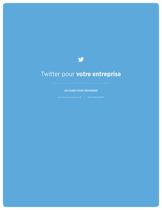Twitter pour votre entreprise
UN GUIDE POUR DÉMARRER
business.twitter.com/fr | @TwitterAdsFR
 