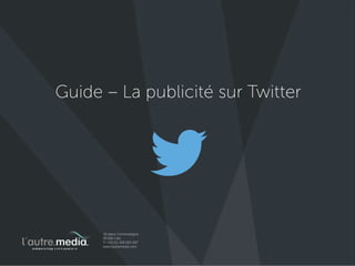 #Guide – La publicité sur Twitter 
L’Autre Média - Stratégie Social Media & Community Management 
16 place Cormontaigne - 59000 Lille 
+33 (0)3 59 05 30 97 
 