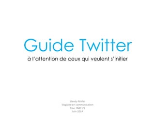Guide Twitter
à l’attention de ceux qui veulent s’initier
Stendy Mallet
Stagiaire en communication
Pour l’ADT 79
Juin 2014
 