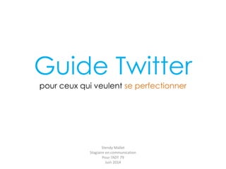 Guide Twitter
pour ceux qui veulent se perfectionner
Stendy Mallet
Stagiaire en communication
Pour l’ADT 79
Juin 2014
 
