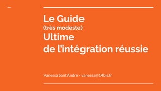 Le Guide
(très modeste)
Ultime
de l’intégration réussie
Vanessa Sant’André - vanessa@14bis.fr
 